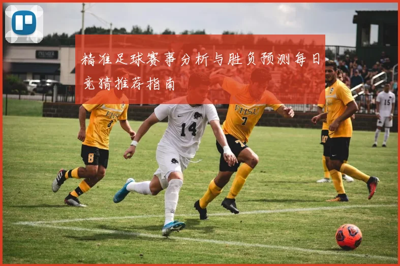 精准足球赛事分析与胜负预测每日竞猜推荐指南