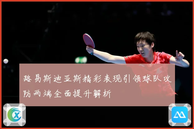 路易斯迪亚斯精彩表现引领球队攻防两端全面提升解析
