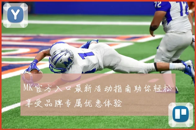 MK官方入口最新活动指南助你轻松享受品牌专属优惠体验