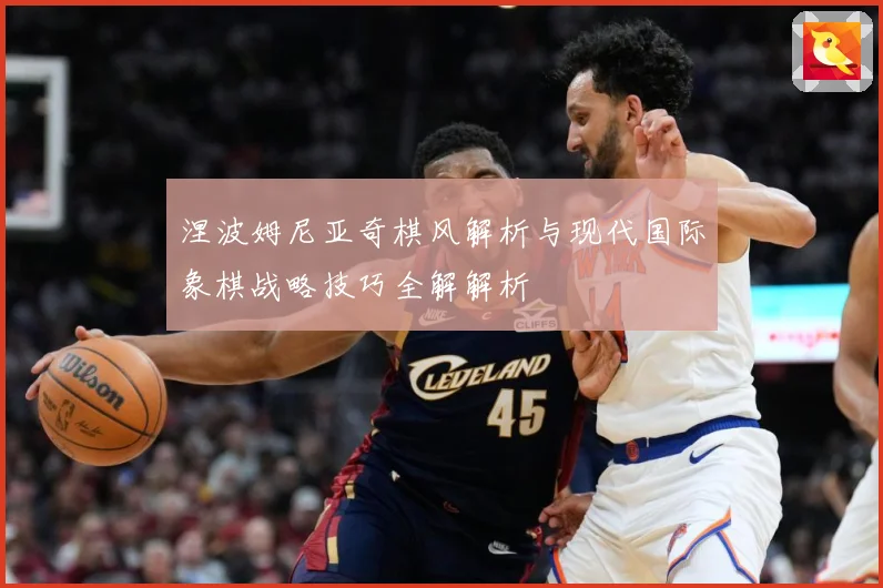 涅波姆尼亚奇棋风解析与现代国际象棋战略技巧全解解析