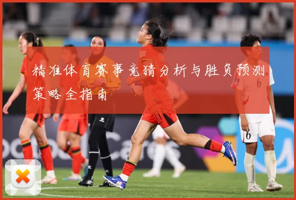 精准体育赛事竞猜分析与胜负预测策略全指南