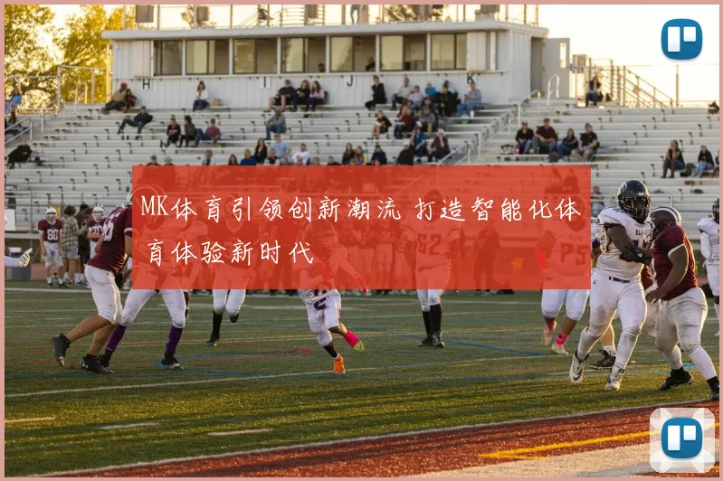 MK体育引领创新潮流 打造智能化体育体验新时代