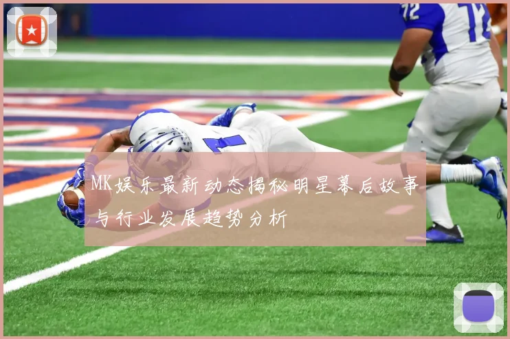 MK娱乐最新动态揭秘明星幕后故事与行业发展趋势分析