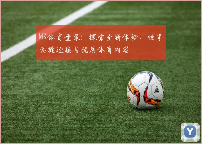 MK体育登录：探索全新体验，畅享无缝连接与优质体育内容