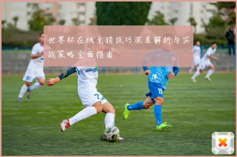 世界杯在线竞猜技巧深度解析与实战策略全面指南