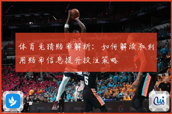 体育竞猜赔率解析：如何解读和利用赔率信息提升投注策略