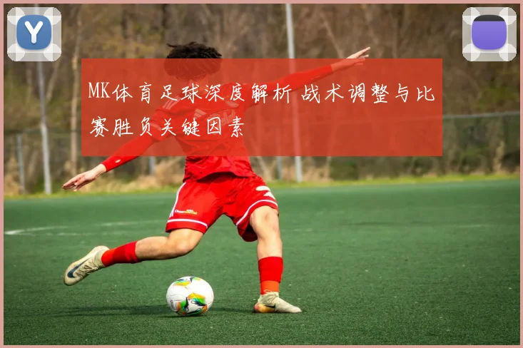 MK体育足球深度解析 战术调整与比赛胜负关键因素