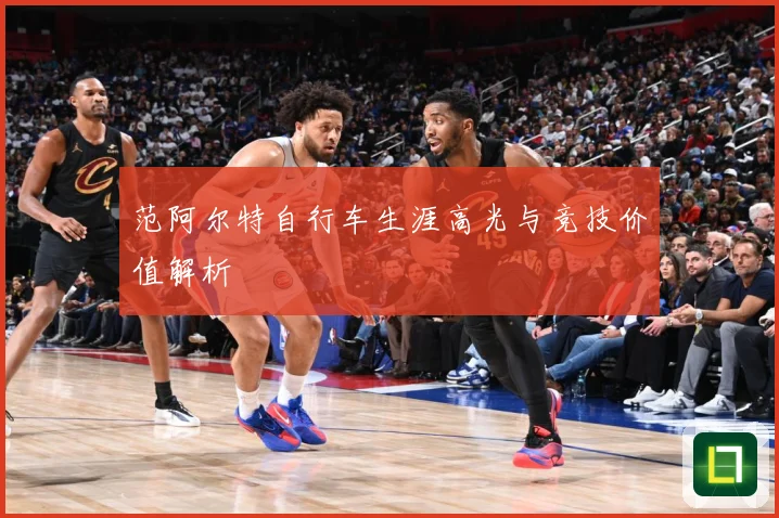 范阿尔特自行车生涯高光与竞技价值解析