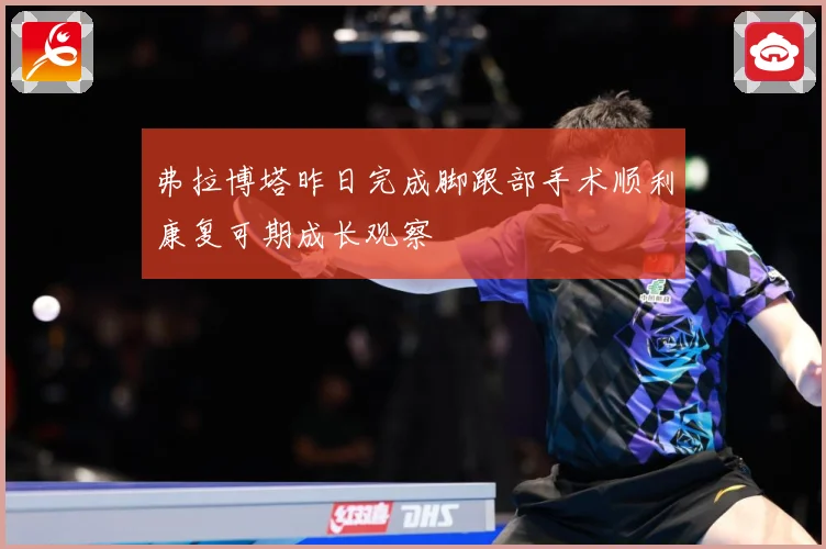 弗拉博塔昨日完成脚跟部手术顺利康复可期成长观察