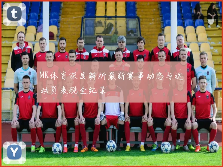 MK体育深度解析最新赛事动态与运动员表现全纪录
