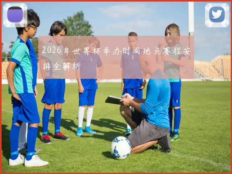 2026年世界杯举办时间地点赛程安排全解析