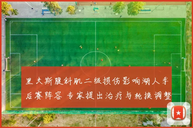里夫斯腹斜肌二级损伤影响湖人季后赛阵容 专家提出治疗与轮换调整方案