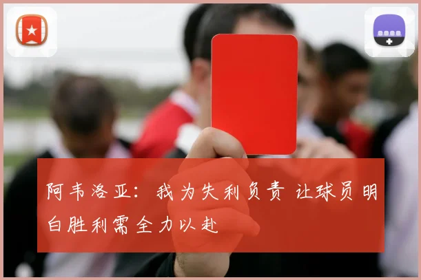 阿韦洛亚：我为失利负责 让球员明白胜利需全力以赴