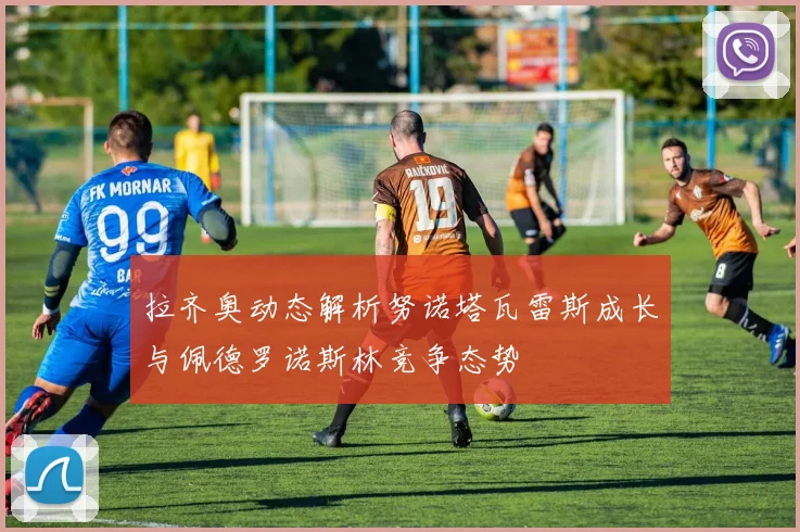 拉齐奥动态解析努诺塔瓦雷斯成长与佩德罗诺斯林竞争态势