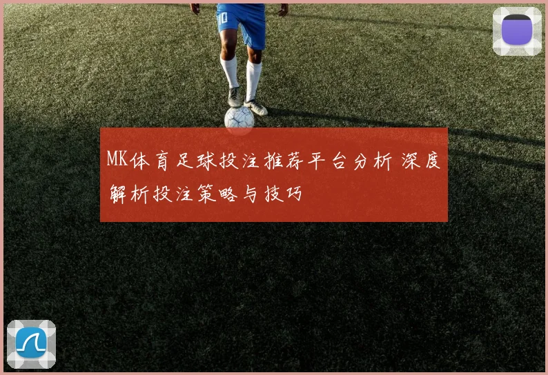 MK体育足球投注推荐平台分析 深度解析投注策略与技巧