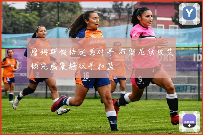 詹姆斯假传迷惑对手 布朗尼助攻艾顿完成震撼双手扣篮