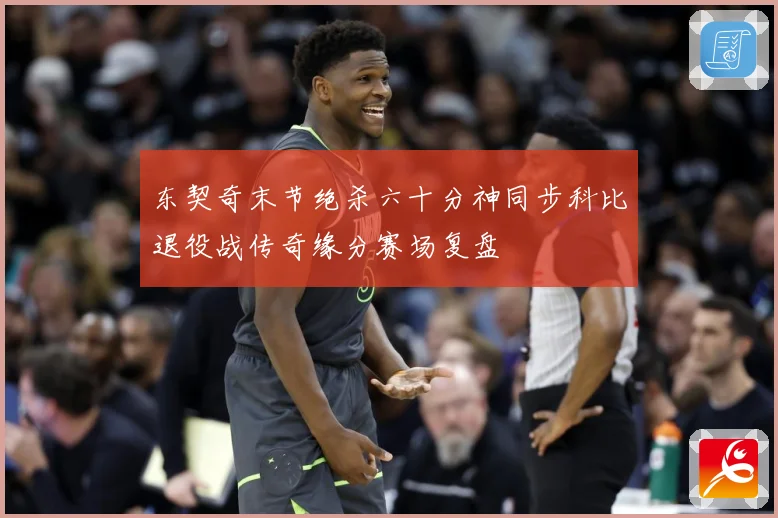 东契奇末节绝杀六十分神同步科比退役战传奇缘分赛场复盘