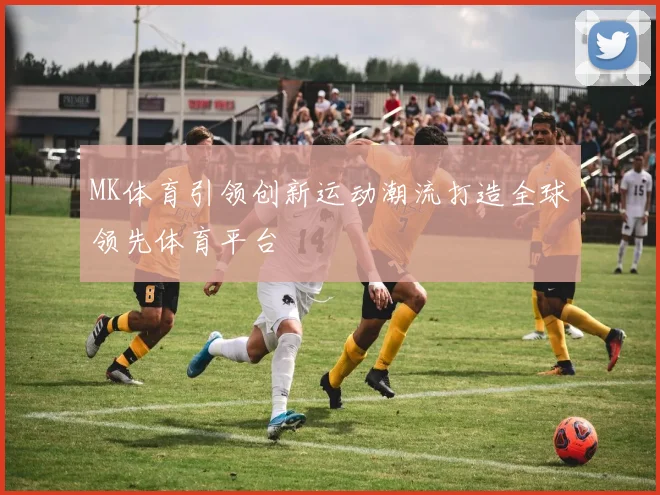 MK体育引领创新运动潮流打造全球领先体育平台