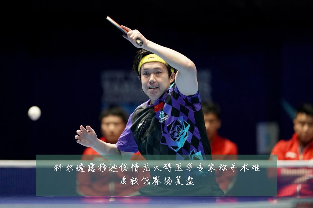 科尔透露穆迪伤情无大碍医学专家称手术难度较低赛场复盘