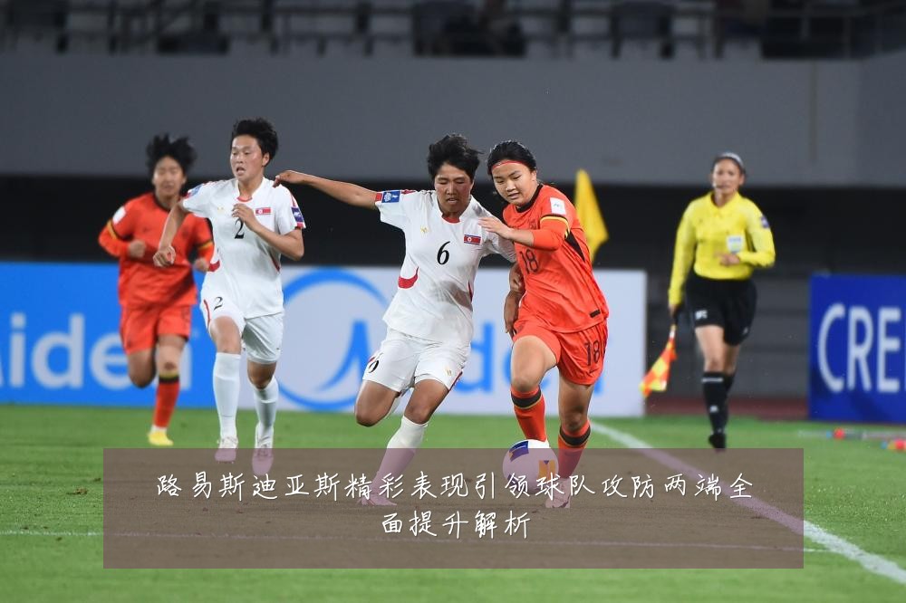路易斯迪亚斯精彩表现引领球队攻防两端全面提升解析