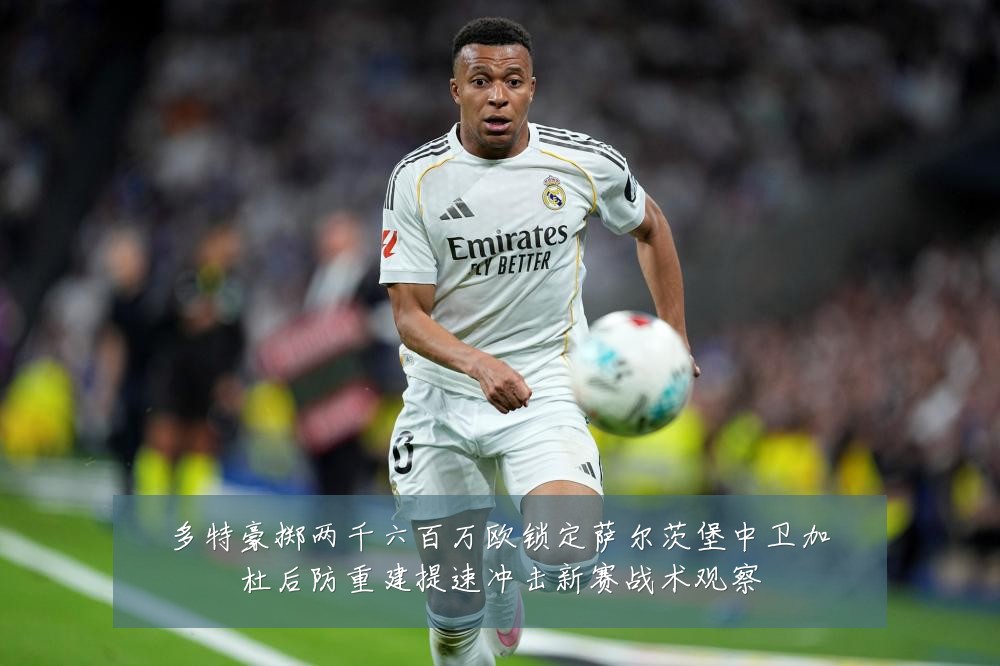 多特豪掷两千六百万欧锁定萨尔茨堡中卫加杜后防重建提速冲击新赛战术观察